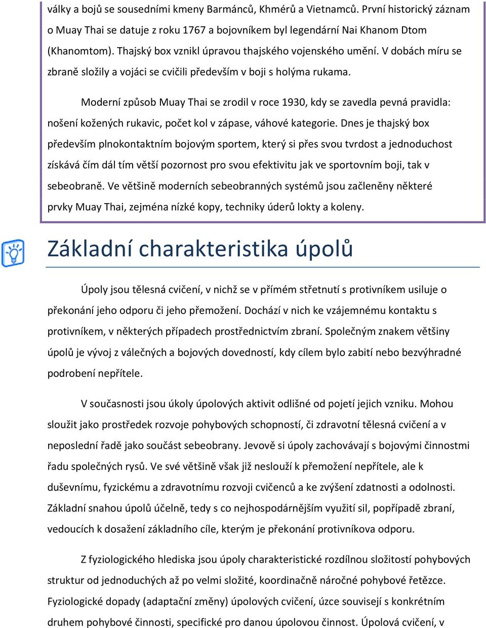 Moderní způsob Muay Thai se zrodil v roce 1930, kdy se zavedla pevná pravidla: nošení kožených rukavic, počet kol v zápase, váhové kategorie.