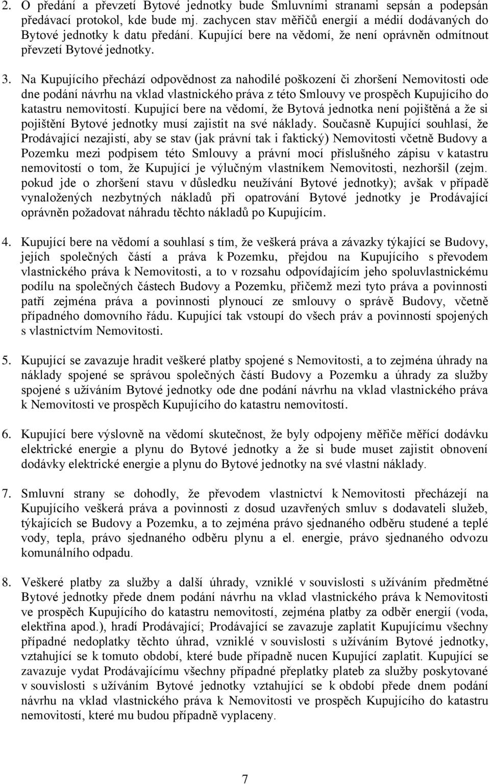 Na Kupujícího přechází odpovědnost za nahodilé poškození či zhoršení Nemovitosti ode dne podání návrhu na vklad vlastnického práva z této Smlouvy ve prospěch Kupujícího do katastru nemovitostí.