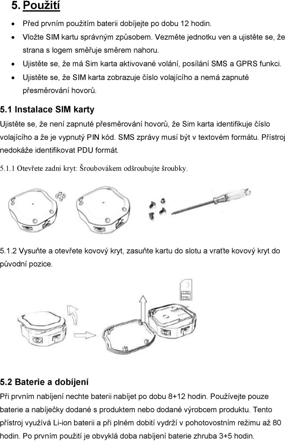 1 Instalace SIM karty Ujistěte se, že není zapnuté přesměrování hovorů, že Sim karta identifikuje číslo volajícího a že je vypnutý PIN kód. SMS zprávy musí být v textovém formátu.