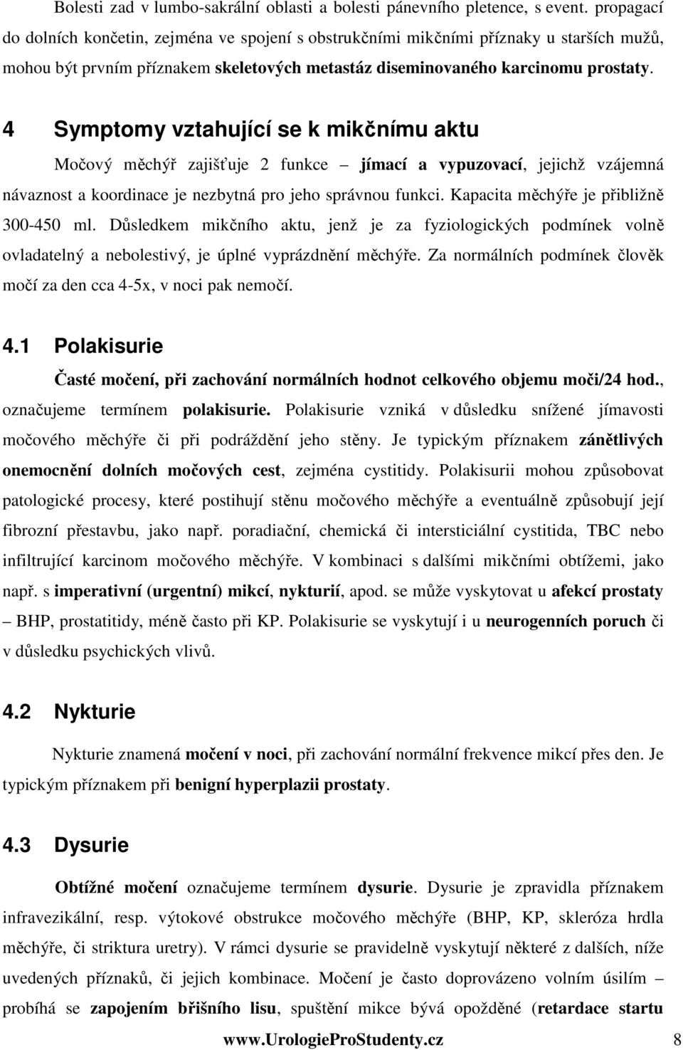 4 Symptomy vztahující se k mikčnímu aktu Močový měchýř zajišťuje 2 funkce jímací a vypuzovací, jejichž vzájemná návaznost a koordinace je nezbytná pro jeho správnou funkci.