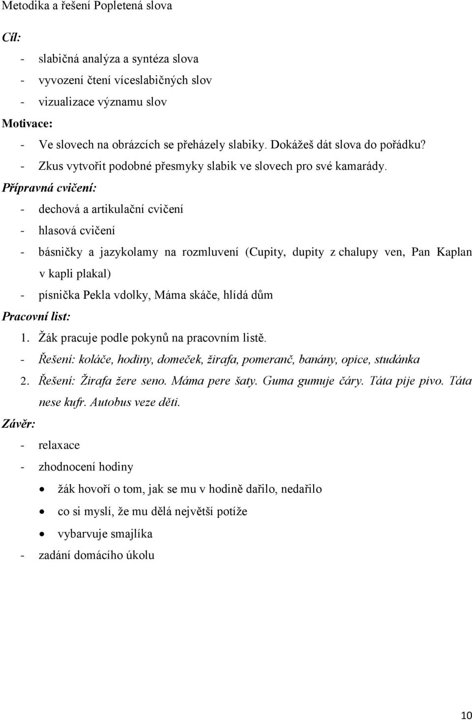 Přípravná cvičení: - dechová a artikulační cvičení - hlasová cvičení - básničky a jazykolamy na rozmluvení (Cupity, dupity z chalupy ven, Pan Kaplan v kapli plakal) - písnička Pekla vdolky, Máma