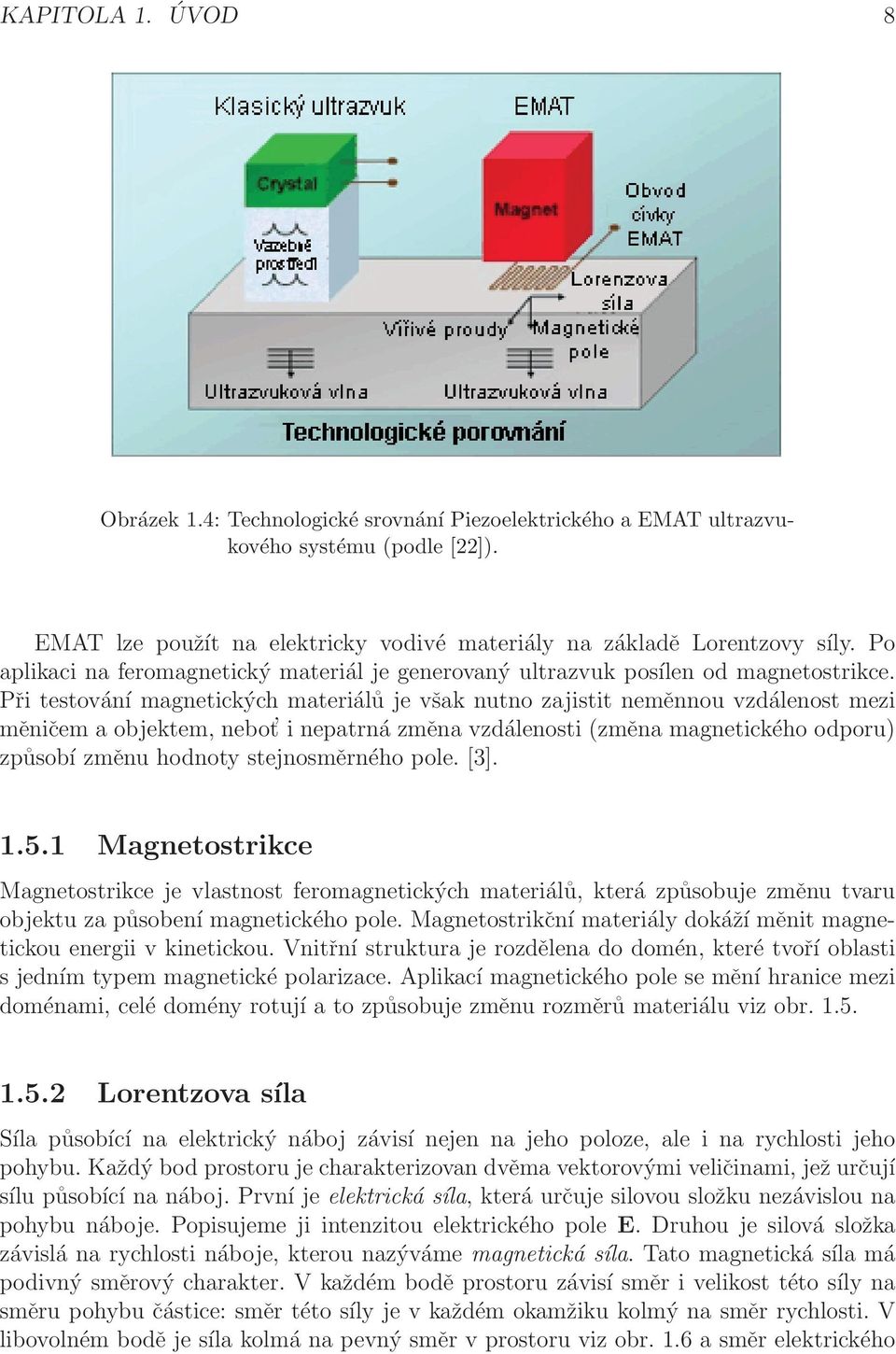 Při testování magnetických materiálů je však nutno zajistit neměnnou vzdálenost mezi měničem a objektem, nebot i nepatrná změna vzdálenosti (změna magnetického odporu) způsobí změnu hodnoty
