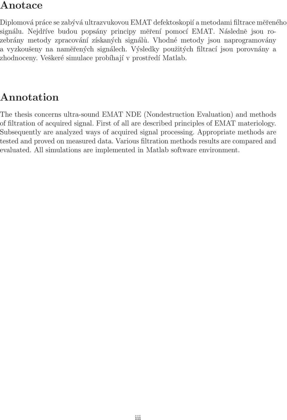 Veškeré simulace probíhají v prostředí Matlab. Annotation The thesis concerns ultra-sound EMAT NDE (Nondestruction Evaluation) and methods of filtration of acquired signal.