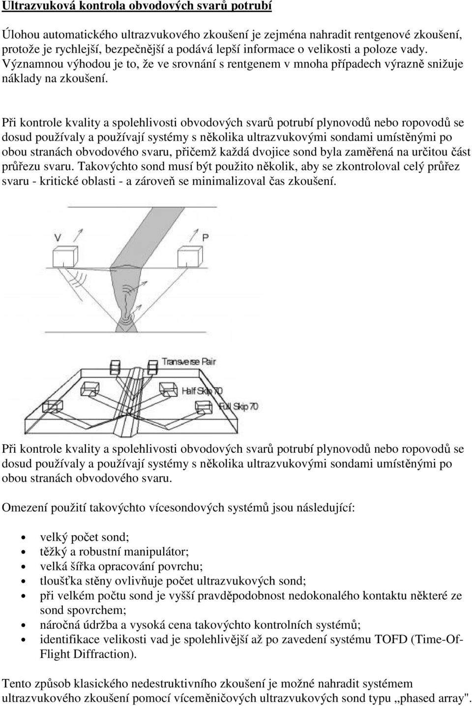 Při kontrole kvality a spolehlivosti obvodových svarů potrubí plynovodů nebo ropovodů se dosud používaly a používají systémy s několika ultrazvukovými sondami umístěnými po obou stranách obvodového