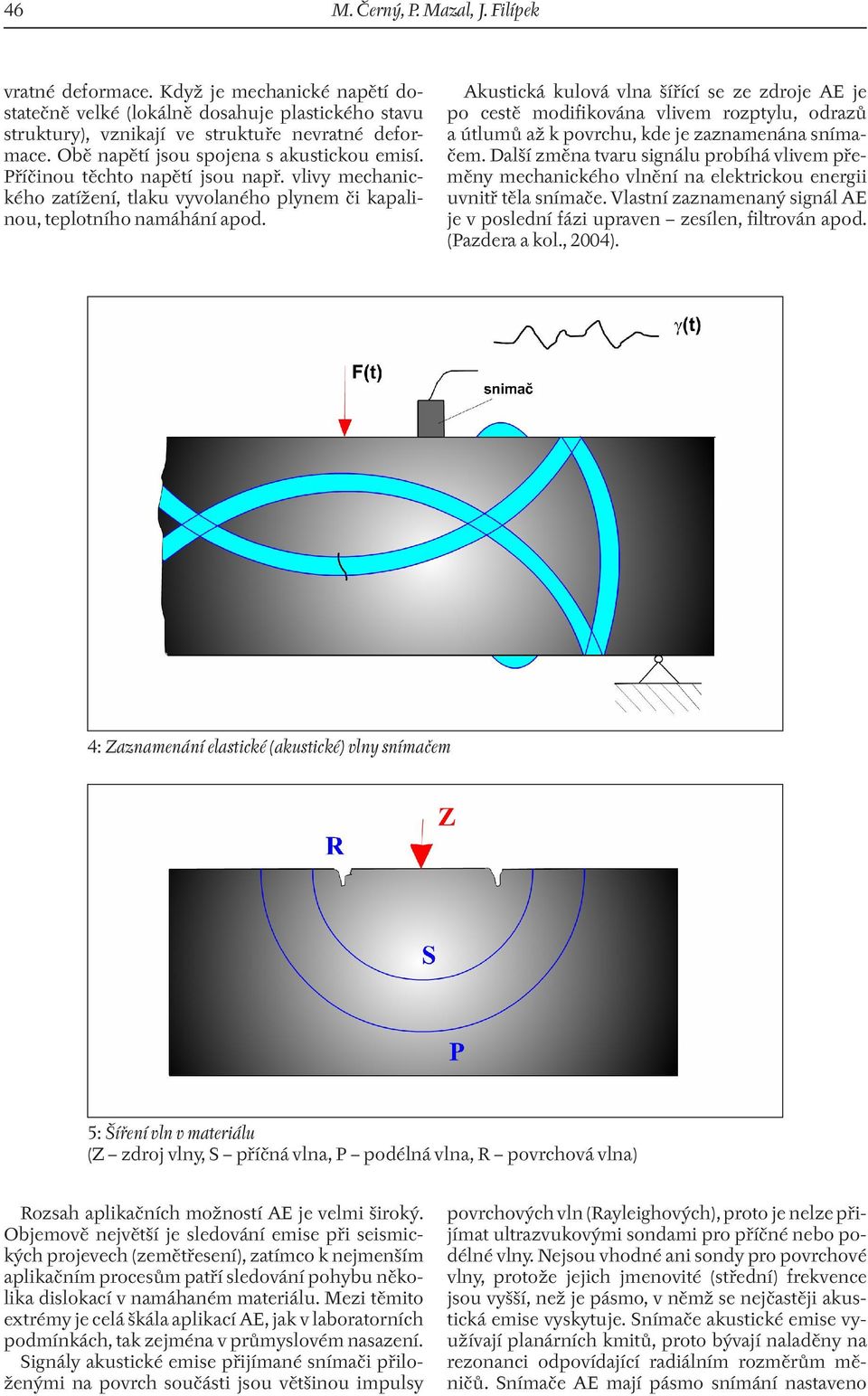 Akustická kulová vlna šířící se ze zdroje AE je po cestě modifikována vlivem rozptylu, odrazů a útlumů až k povrchu, kde je zaznamenána snímačem.