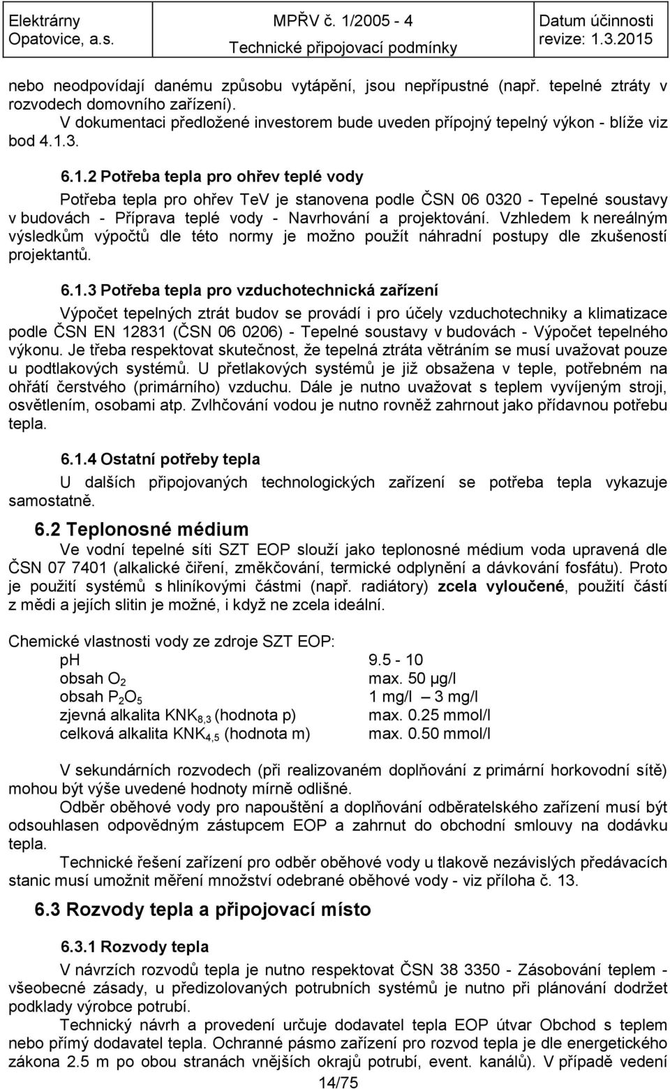 3. 6.1.2 Potřeba tepla pro ohřev teplé vody Potřeba tepla pro ohřev TeV je stanovena podle ČSN 06 0320 - Tepelné soustavy v budovách - Příprava teplé vody - Navrhování a projektování.