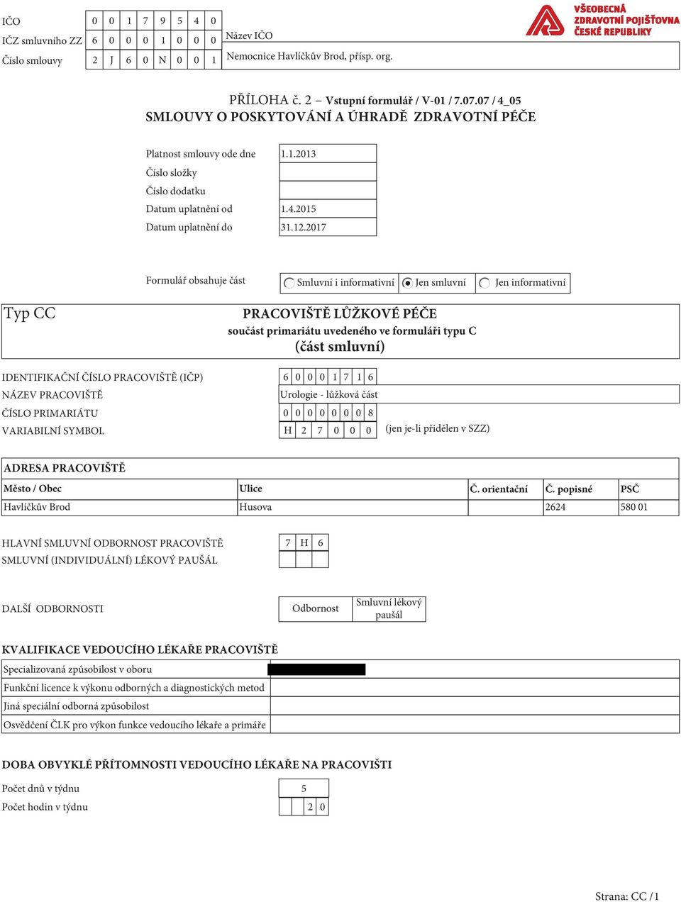 2017 Formulář obsahuje část Smluvní i informativní Jen smluvní Jen informativní Typ CC PRACOVIŠTĚ LŮŽKOVÉ PÉČE součást primariátu uvedeného ve formuláři typu C (část smluvní) IDENTIFIKAČNÍ ČÍSLO