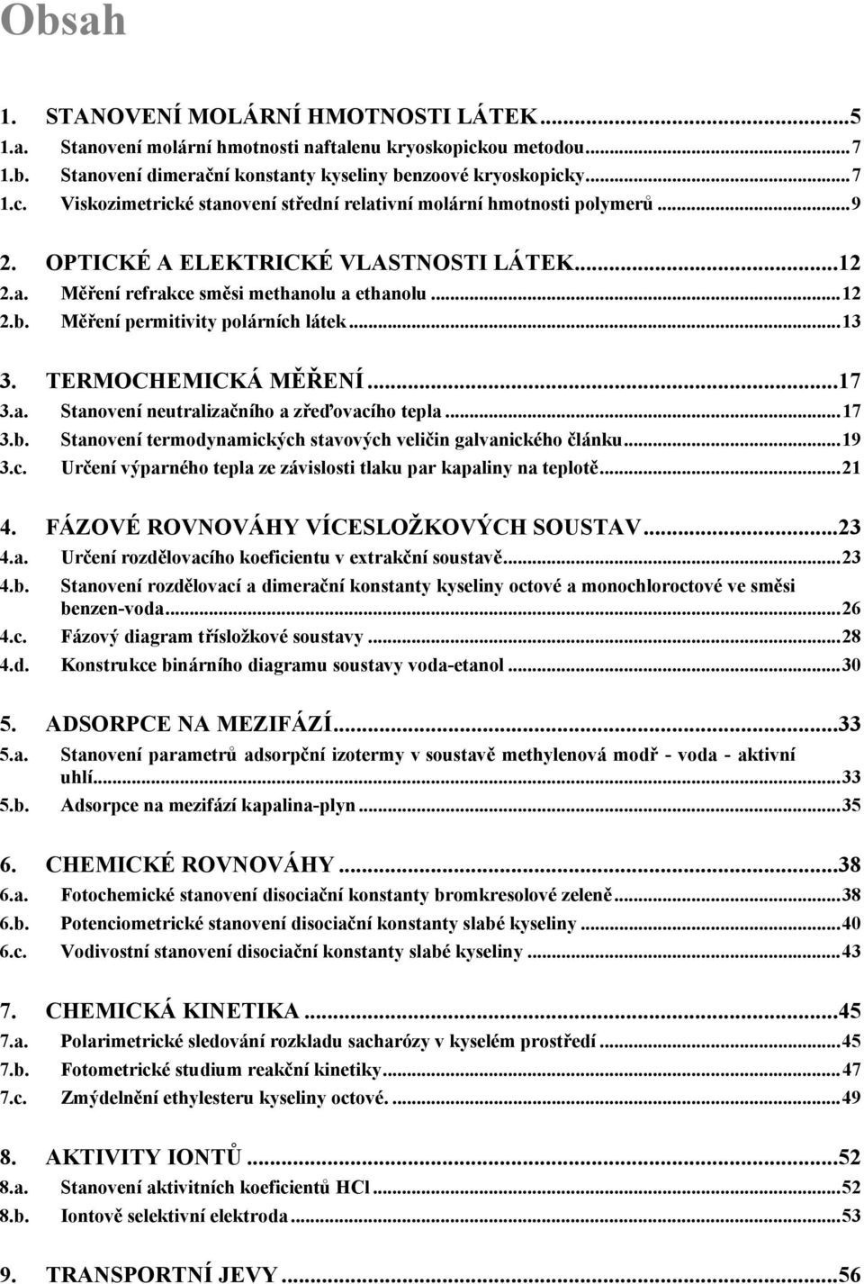 ..7 3.b. Stanovení termodynamckých stavových velčn galvanckého článku...9 3.c. Určení výparného tepla ze závslost tlaku par kapalny na teplotě... 4. FÁZOVÉ ROVNOVÁHY VÍCESLOŽKOVÝCH SOUSTAV...3 4.a. 4.b. Určení rozdělovacího koefcentu v extrakční soustavě.