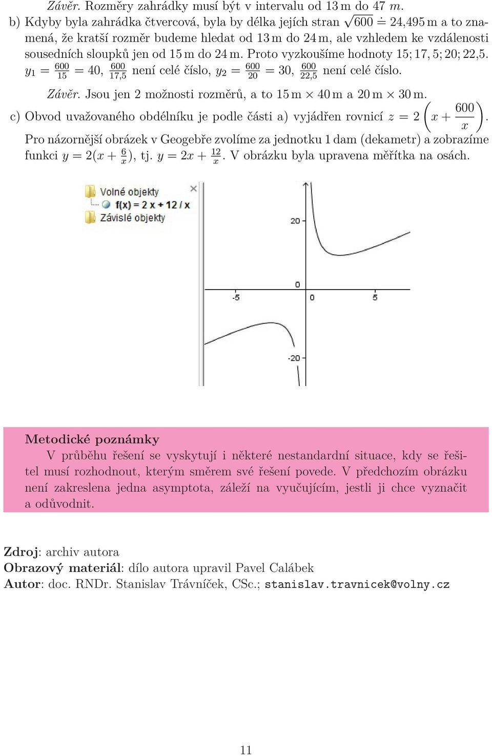 y 1 = 600 15 = 40, 600 17,5 není celé číslo, y = 600 0 = 30, 600,5 není celé číslo. Závěr. Jsou jen možnosti rozměrů, a to 15 m 40 m a 0 m 30 m.