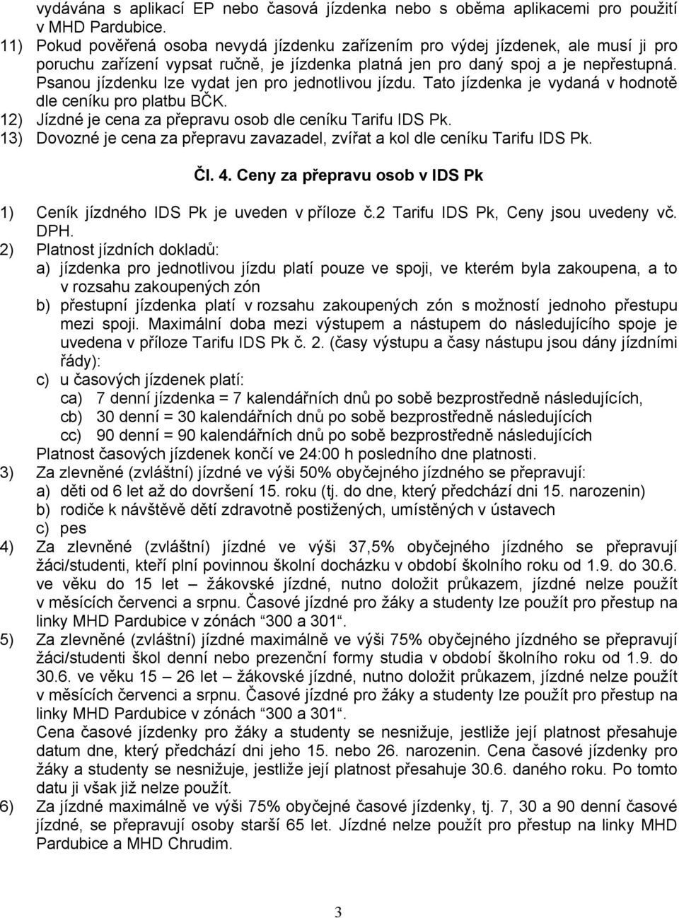 Psanou jízdenku lze vydat jen pro jednotlivou jízdu. Tato jízdenka je vydaná v hodnotě dle ceníku pro platbu BČK. 12) Jízdné je cena za přepravu osob dle ceníku Tarifu IDS Pk.