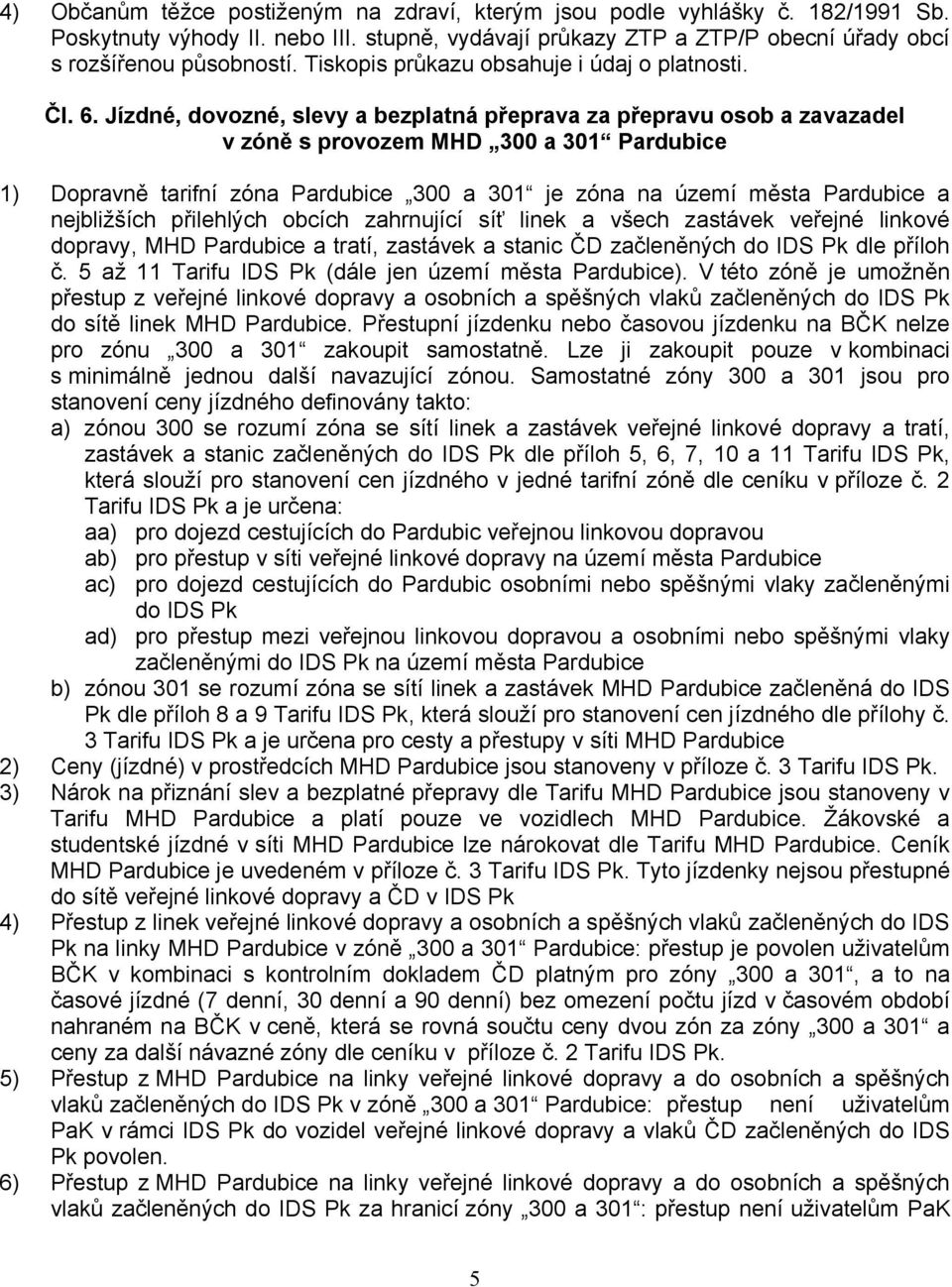 Jízdné, dovozné, slevy a bezplatná přeprava za přepravu osob a zavazadel v zóně s provozem MHD 300 a 301 Pardubice 1) Dopravně tarifní zóna Pardubice 300 a 301 je zóna na území města Pardubice a