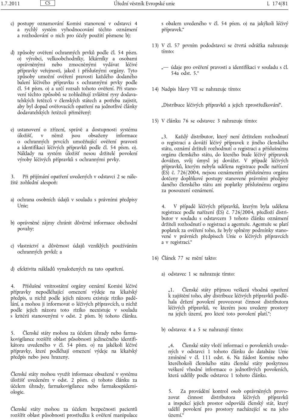 Tyto způsoby umožní ověření pravosti každého dodaného balení léčivého přípravku s ochrannými prvky podle čl. 54 písm. o) a určí rozsah tohoto ověření.