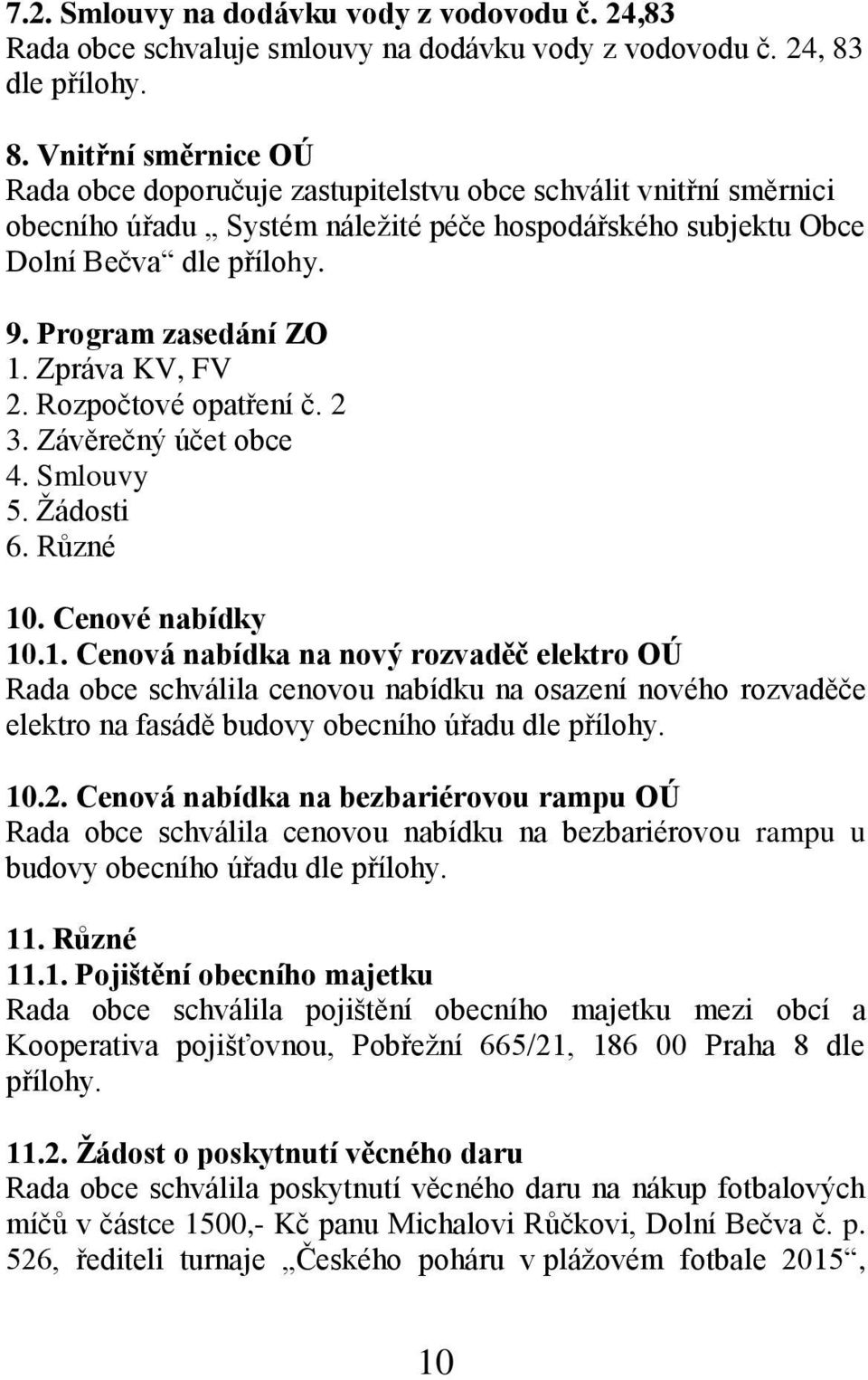 Program zasedání ZO 1. Zpráva KV, FV 2. Rozpočtové opatření č. 2 3. Závěrečný účet obce 4. Smlouvy 5. Žádosti 6. Různé 10. Cenové nabídky 10.1. Cenová nabídka na nový rozvaděč elektro OÚ Rada obce schválila cenovou nabídku na osazení nového rozvaděče elektro na fasádě budovy obecního úřadu dle přílohy.