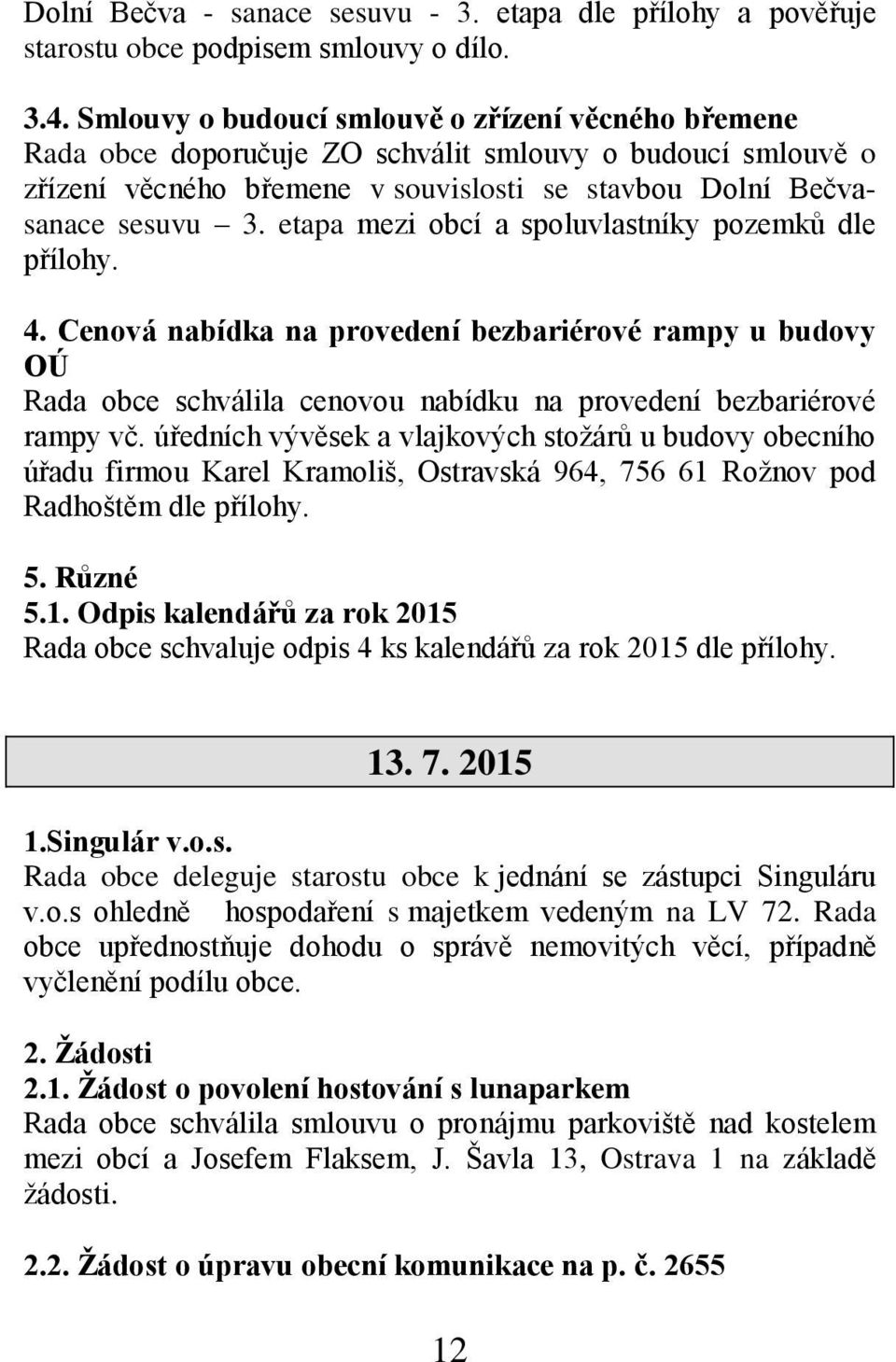 etapa mezi obcí a spoluvlastníky pozemků dle přílohy. 4. Cenová nabídka na provedení bezbariérové rampy u budovy OÚ Rada obce schválila cenovou nabídku na provedení bezbariérové rampy vč.