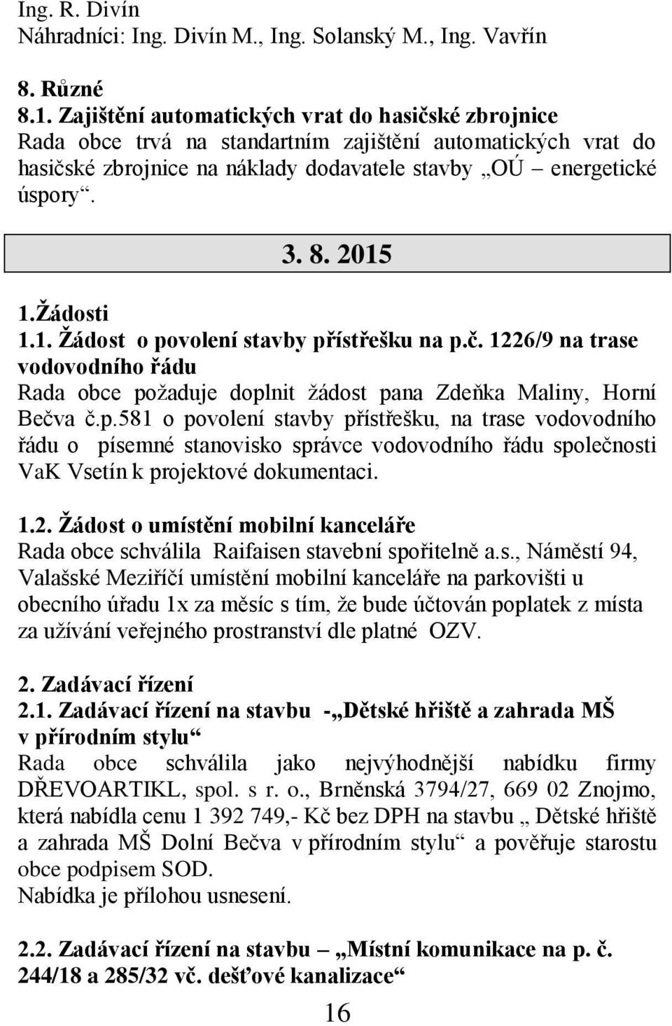 Žádosti 1.1. Žádost o povolení stavby přístřešku na p.č. 1226/9 na trase vodovodního řádu Rada obce požaduje doplnit žádost pana Zdeňka Maliny, Horní Bečva č.p.581 o povolení stavby přístřešku, na trase vodovodního řádu o písemné stanovisko správce vodovodního řádu společnosti VaK Vsetín k projektové dokumentaci.