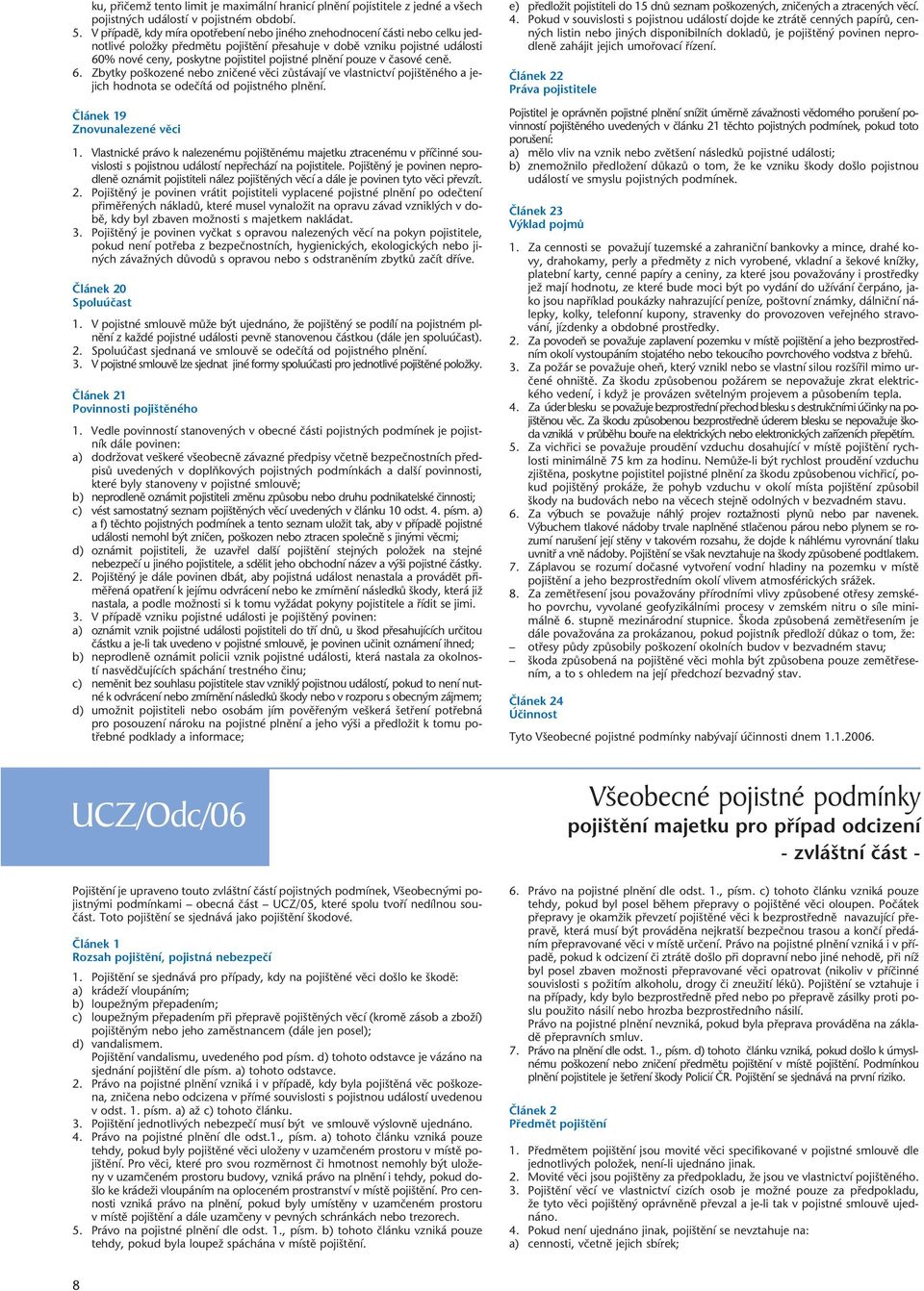 pojistné plnûní pouze v ãasové cenû. 6. Zbytky po kozené nebo zniãené vûci zûstávají ve vlastnictví poji tûného a jejich hodnota se odeãítá od pojistného plnûní. âlánek 19 Znovunalezené vûci 1.