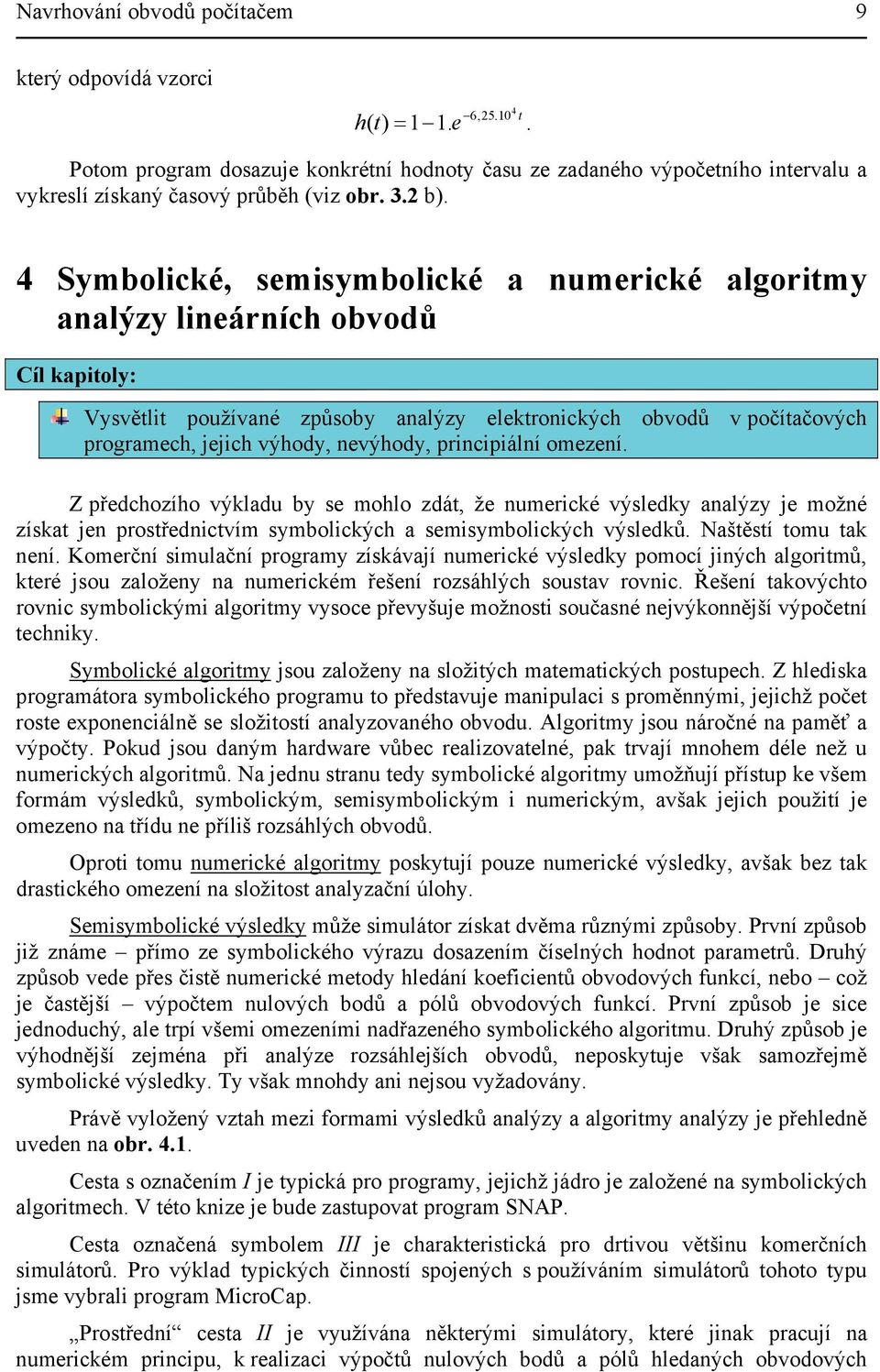 4 Symbolické, semisymbolické a numerické algoritmy analýzy lineárních obvodů Cíl kapitoly: Vysvětlit používané způsoby analýzy elektronických obvodů v počítačových programech, jejich výhody,