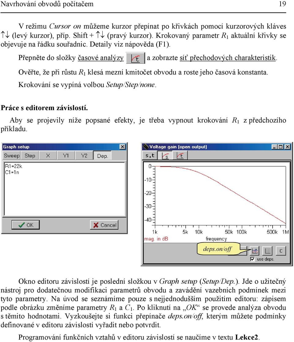 Ověřte, že při růstu R 1 klesá mezní kmitočet obvodu a roste jeho časová konstanta. Krokování se vypíná volbou Setup/Step/none. Práce s editorem závislostí.