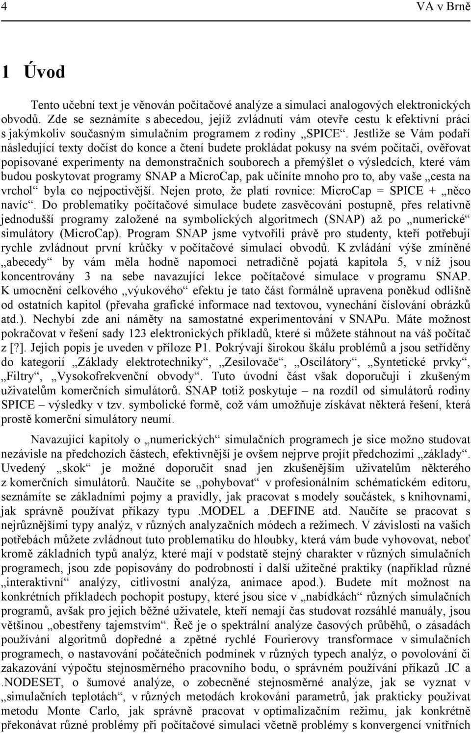 Jestliže se Vám podaří následující texty dočíst do konce a čtení budete prokládat pokusy na svém počítači, ověřovat popisované experimenty na demonstračních souborech a přemýšlet o výsledcích, které