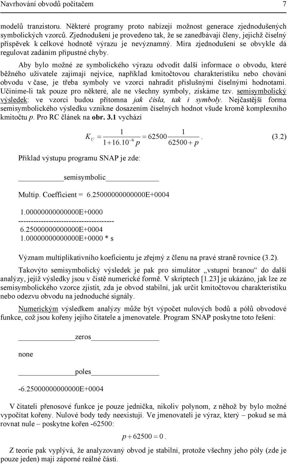 Aby bylo možné ze symbolického výrazu odvodit další informace o obvodu, které běžného uživatele zajímají nejvíce, například kmitočtovou charakteristiku nebo chování obvodu v čase, je třeba symboly ve