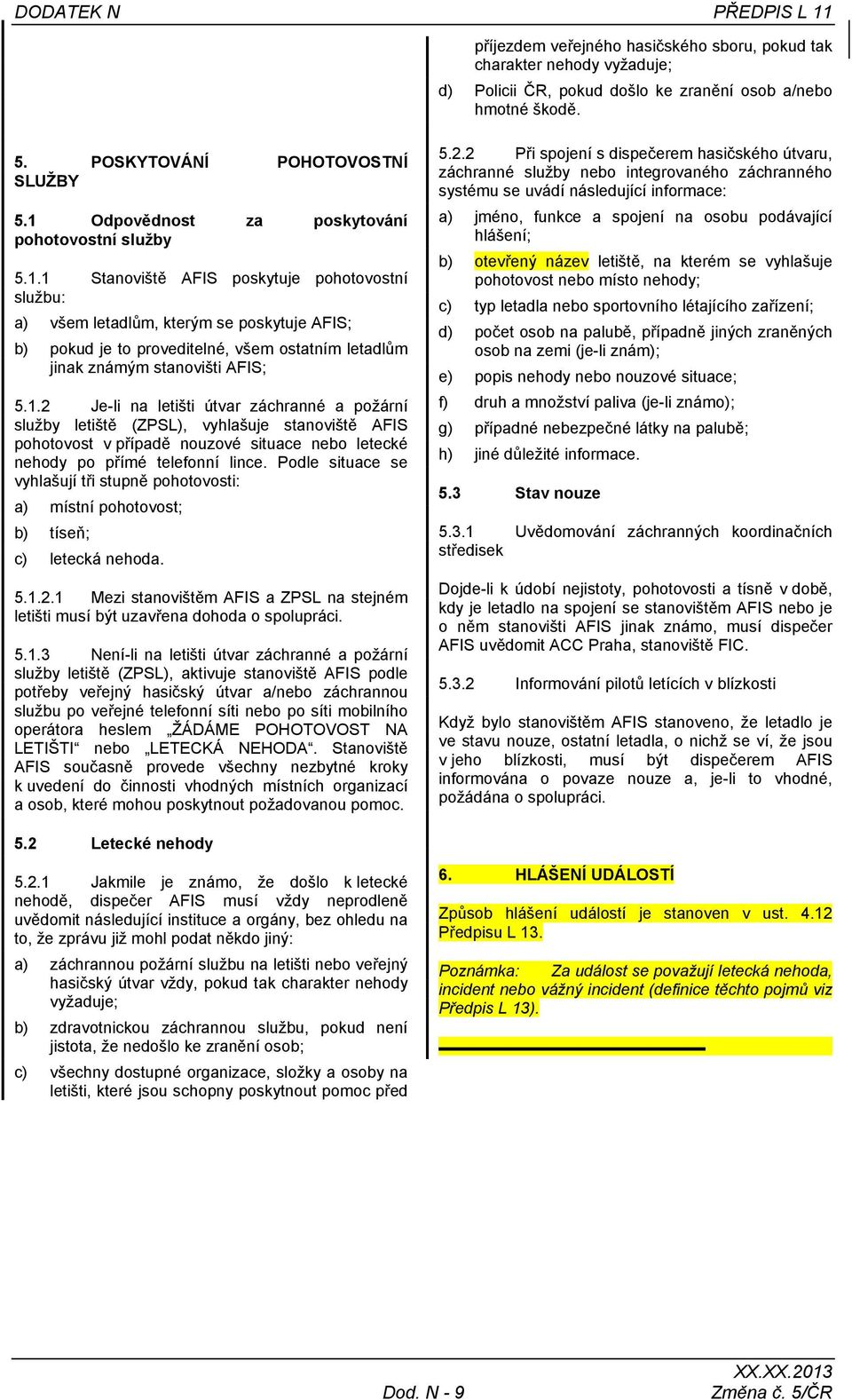 1.2 Je-li na letišti útvar záchranné a požární služby letiště (ZPSL), vyhlašuje stanoviště AFIS pohotovost v případě nouzové situace nebo letecké nehody po přímé telefonní lince.