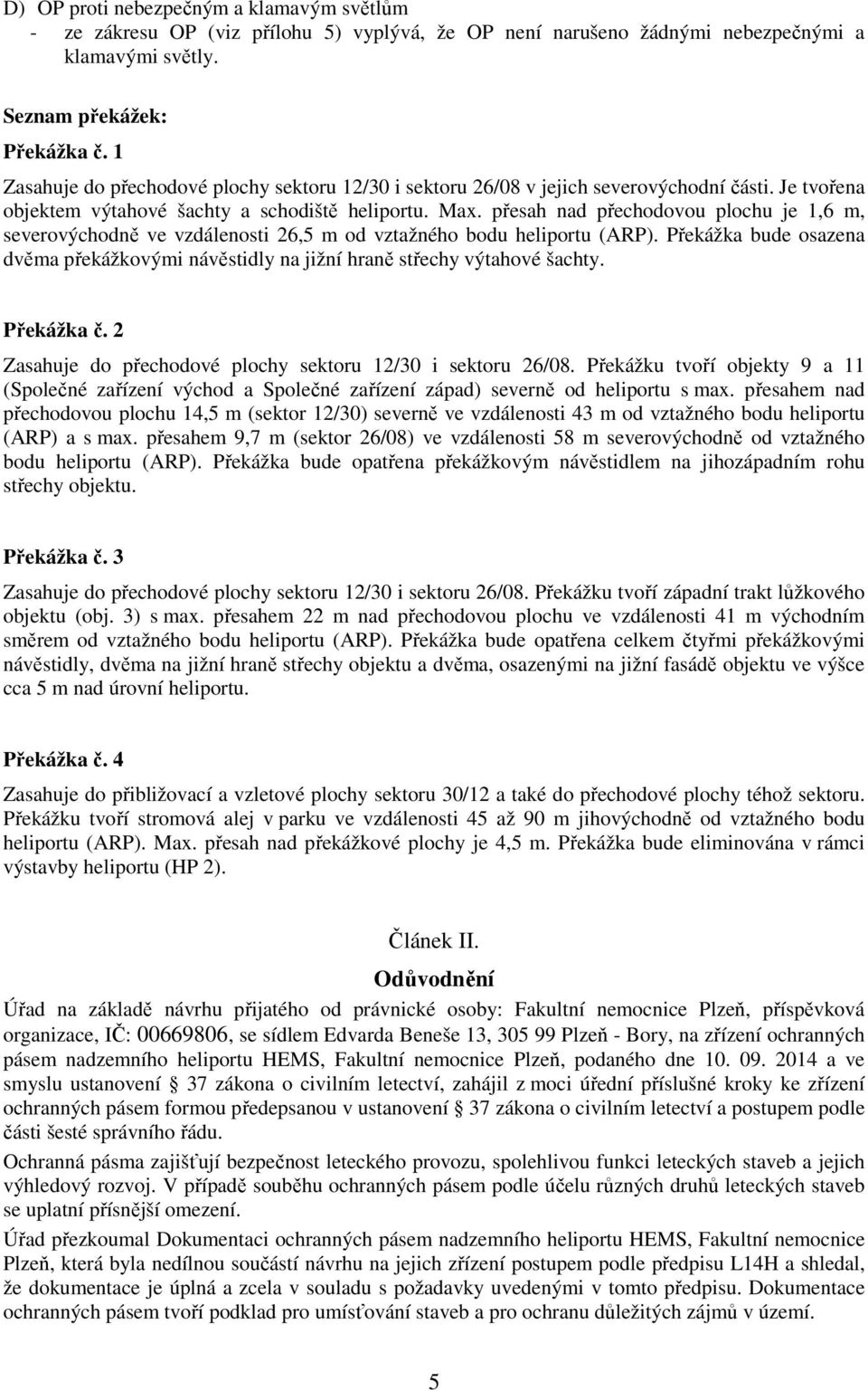 přesah nad přechodovou plochu je 1,6 m, severovýchodně ve vzdálenosti 26,5 m od vztažného bodu heliportu (ARP).