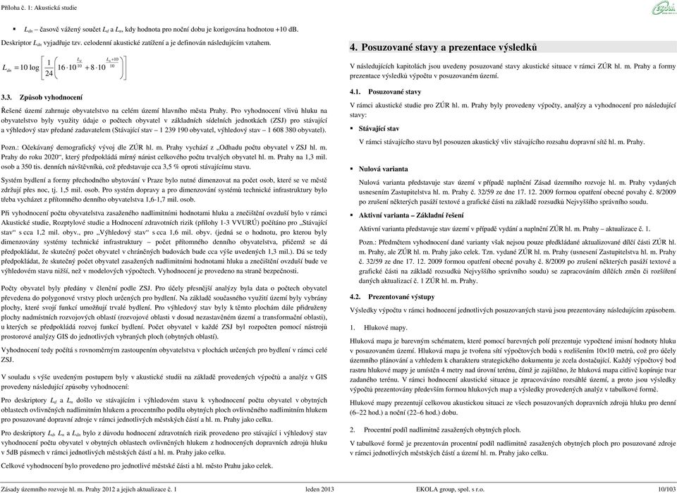Pro vyhodnocení vlivů hluku na stvo byly využity údaje o počtech v základních sídelních jednotkách (ZSJ) pro stávající a výhledový stav předané zadavatelem (Stávající stav 1 239 190, výhledový stav 1
