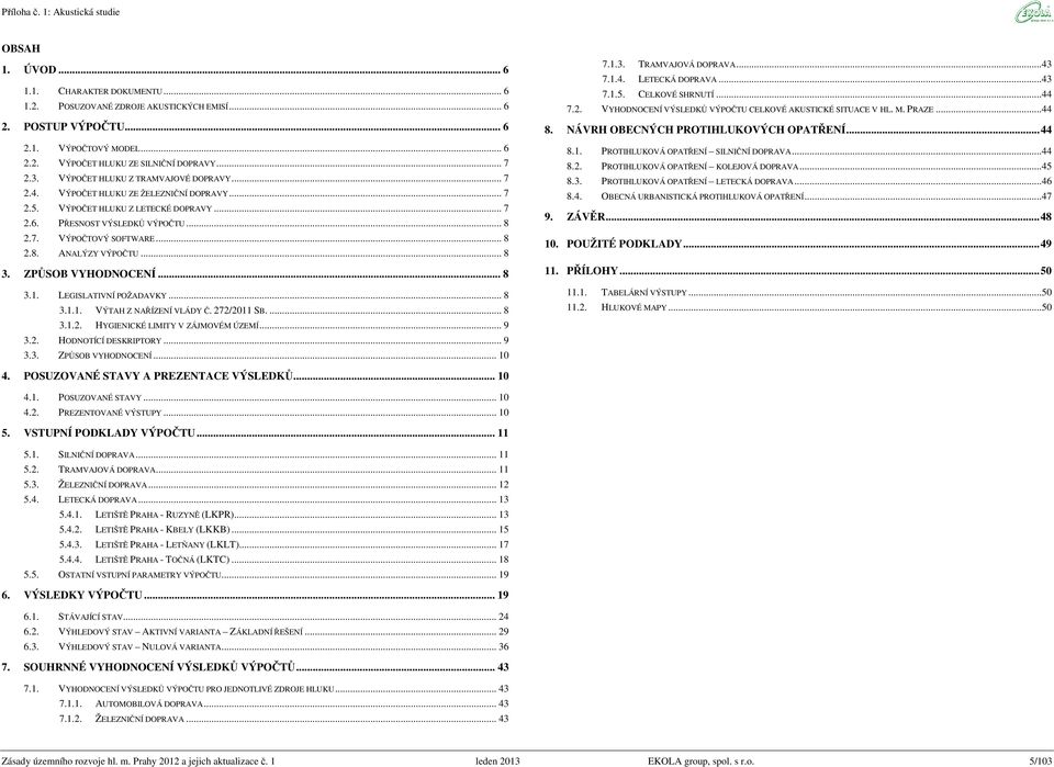 .. 8 3. ZPŮSOB VYHODNOCENÍ... 8 3.1. LEGISLATIVNÍ POŽADAVKY... 8 3.1.1. VÝTAH Z NAŘÍZENÍ VLÁDY Č. 272/2011 SB.... 8 3.1.2. HYGIENICKÉ LIMITY V ZÁJMOVÉM ÚZEMÍ... 9 3.2. HODNOTÍCÍ DESKRIPTORY... 9 3.3. ZPŮSOB VYHODNOCENÍ... 10 7.