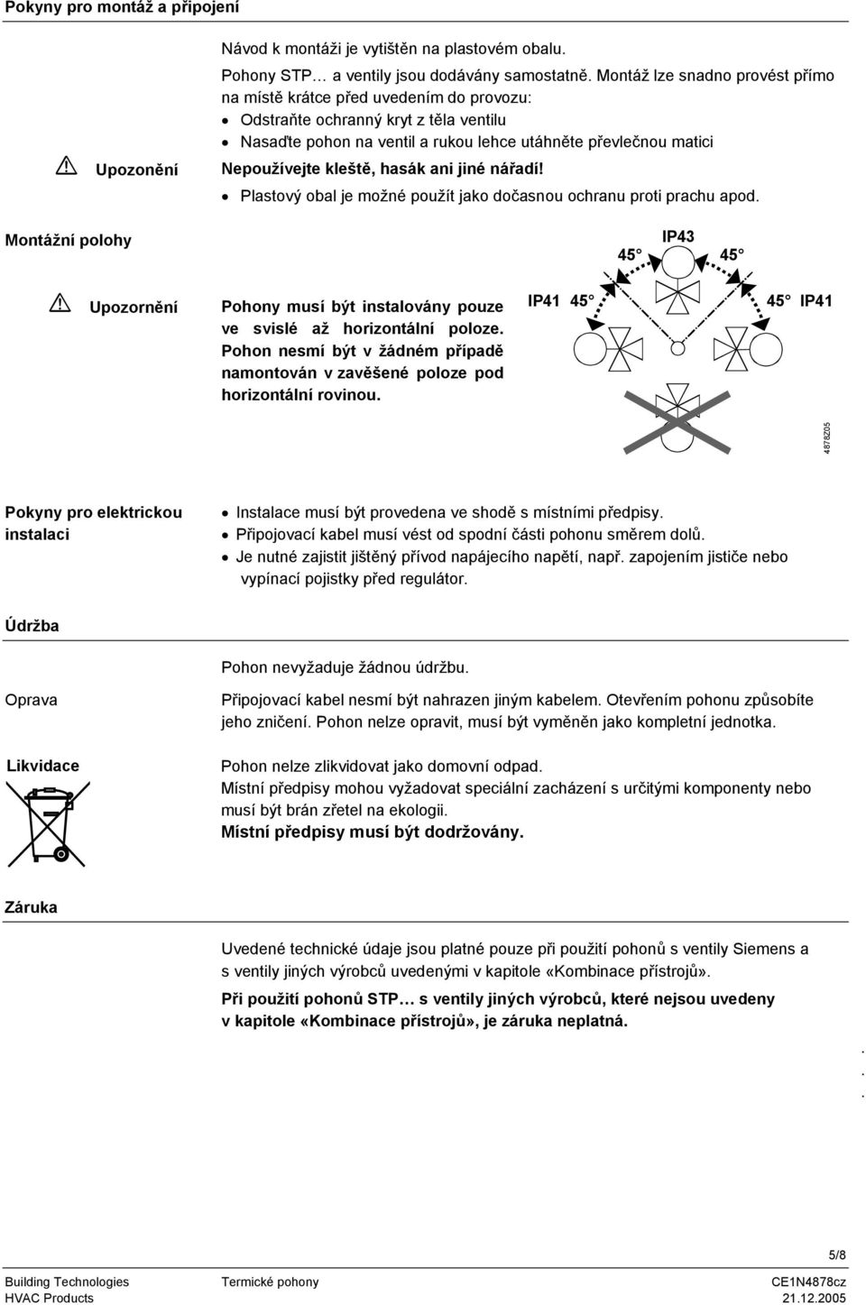 Plastový obal je možné použít jako dočasnou ochranu proti prachu apod Montážní polohy 45 IP43 45 Upozornění Pohony musí být instalovány pouze ve svislé až horizontální poloze Pohon nesmí být v žádném