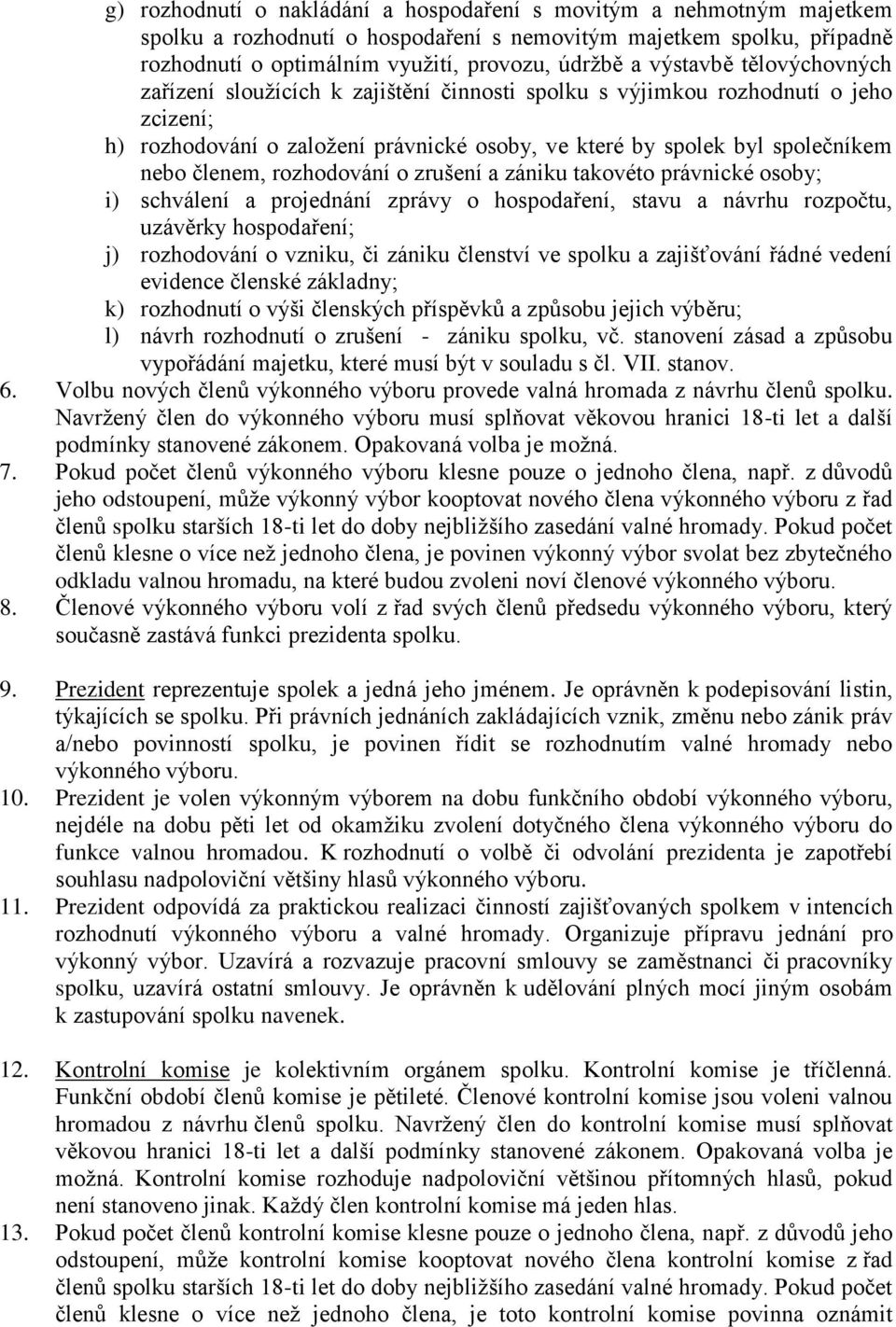 členem, rozhodování o zrušení a zániku takovéto právnické osoby; i) schválení a projednání zprávy o hospodaření, stavu a návrhu rozpočtu, uzávěrky hospodaření; j) rozhodování o vzniku, či zániku