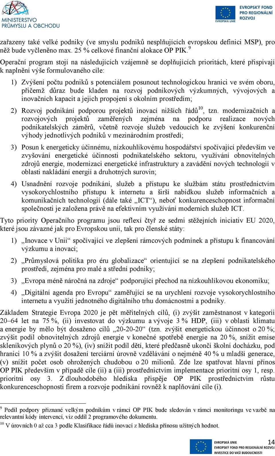 hranici ve svém oboru, přičemž důraz bude kladen na rozvoj podnikových výzkumných, vývojových a inovačních kapacit a jejich propojení s okolním prostředím; 2) Rozvoj podnikání podporou projektů