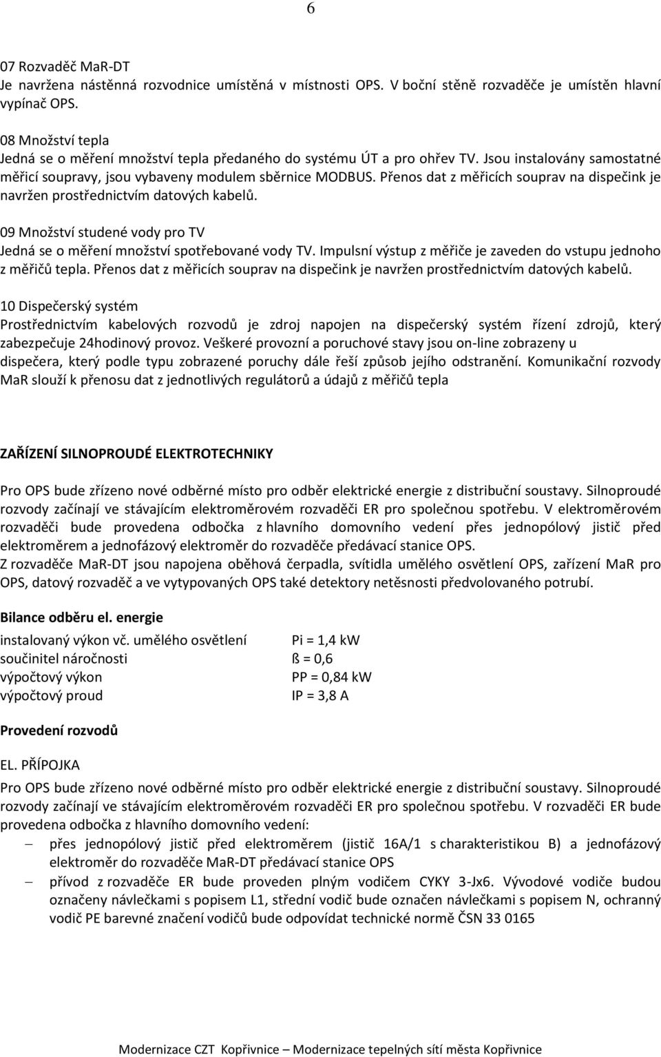 Přenos dat z měřicích souprav na dispečink je navržen prostřednictvím datových kabelů. 09 Množství studené vody pro TV Jedná se o měření množství spotřebované vody TV.