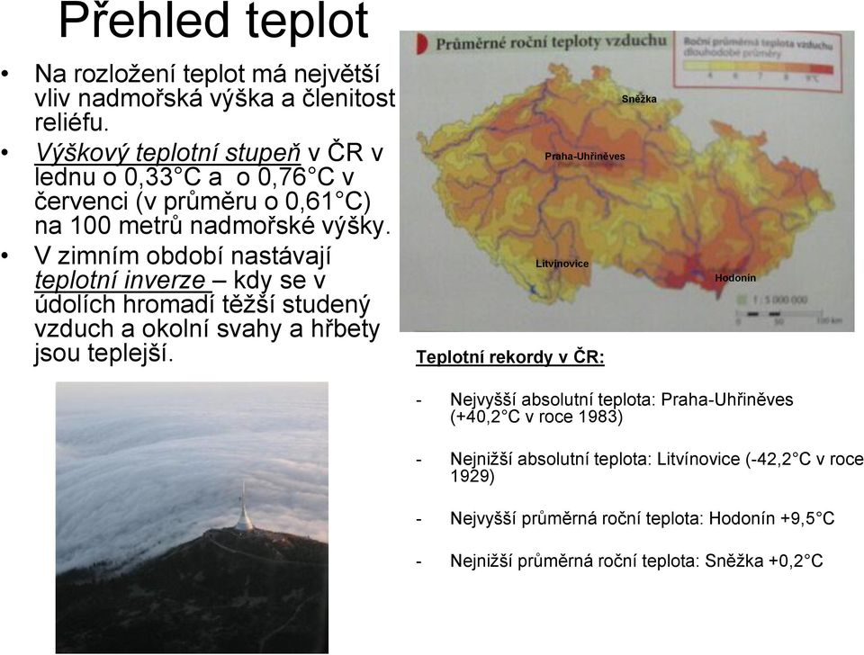 V zimním období nastávají teplotní inverze kdy se v údolích hromadí těžší studený vzduch a okolní svahy a hřbety jsou teplejší.