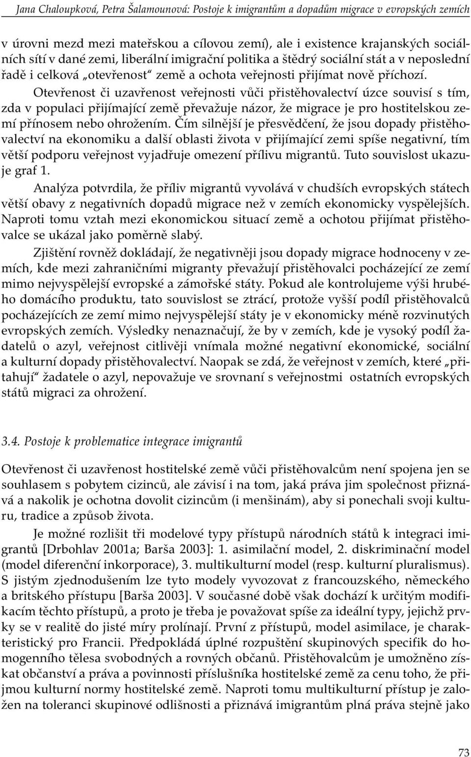 Otevřenost či uzavřenost veřejnosti vůči přistěhovalectví úzce souvisí s tím, zda v populaci přijímající země převažuje názor, že migrace je pro hostitelskou zemí přínosem nebo ohrožením.
