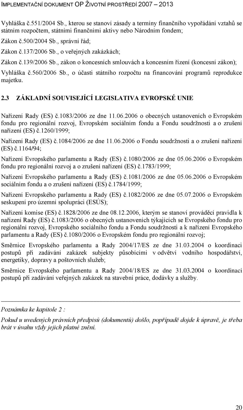 , o účasti státního rozpočtu na financování programů reprodukce majetku. 2.3 ZÁKLADNÍ SOUVISEJÍCÍ LEGISLATIVA EVROPSKÉ UNIE Nařízení Rady (ES) č.1083/2006 