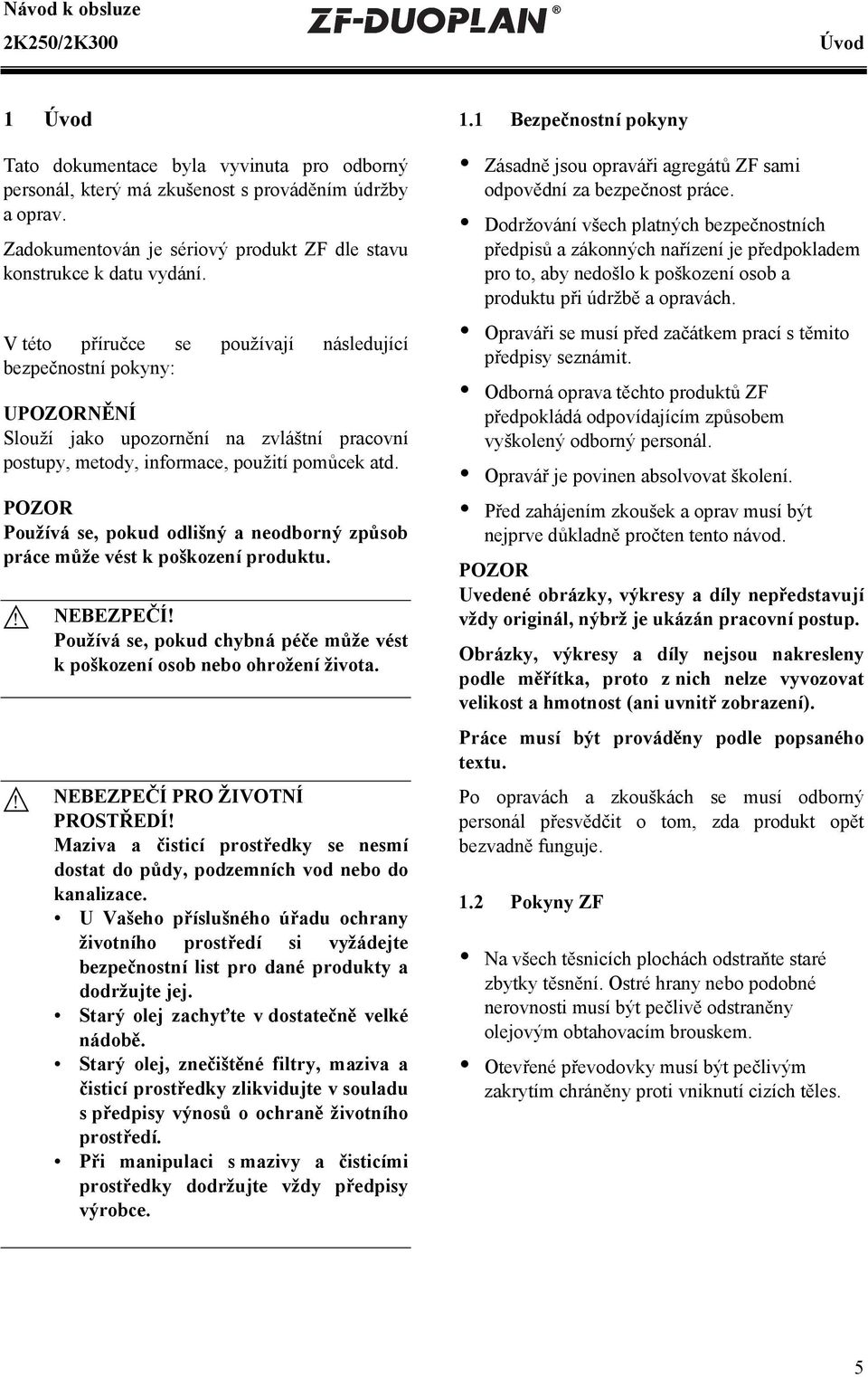 V této příručce se používají následující bezpečnostní pokyny: UNĚNÍ Slouží jako upozornění na zvláštní pracovní postupy, metody, informace, použití pomůcek atd.