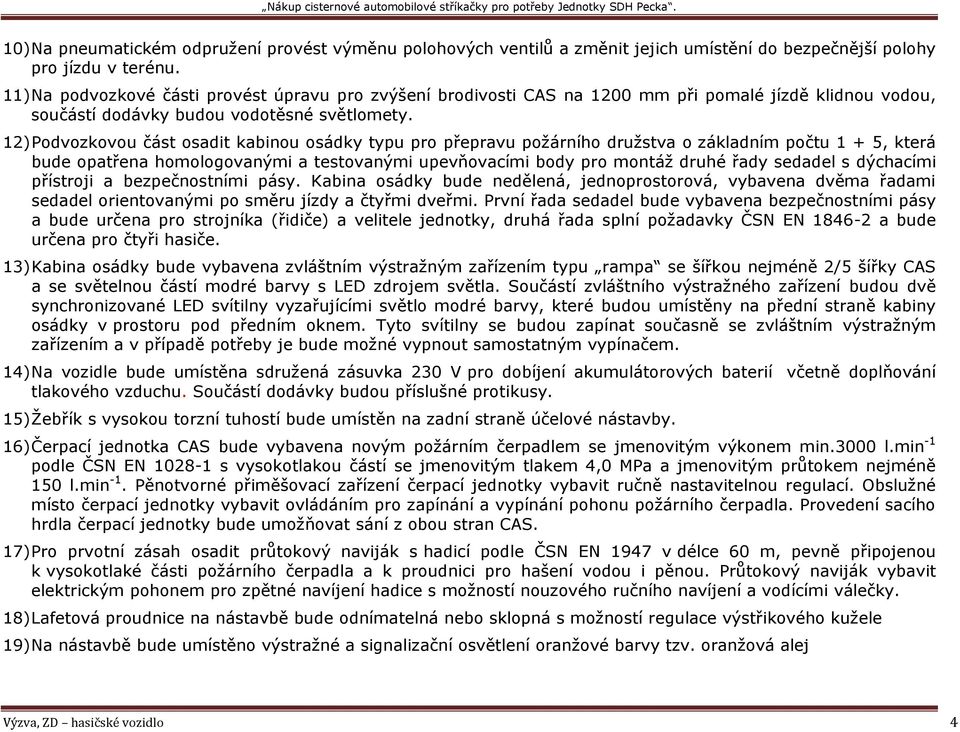 12) Podvozkovou část osadit kabinou osádky typu pro přepravu požárního družstva o základním počtu 1 + 5, která bude opatřena homologovanými a testovanými upevňovacími body pro montáž druhé řady