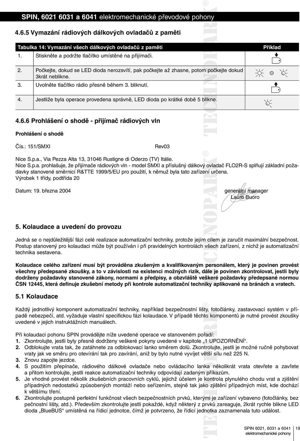 bliknutí. 4. Jestliže byla operace provedena správně, LED dioda po krátké době 5 blikne. 4.6.6 Prohlášení o shodě - přijímač rádiových vln Prohlášení o shodě Čís.: 151/SMXI Rev03 Nice S.p.a., Via Pezza Alta 13, 31046 Rustigne di Oderzo (TV) Itálie.