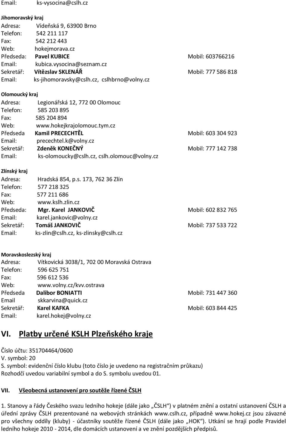 cz Olomoucký kraj Adresa: Legionářská 12, 772 00 Olomouc Telefon: 585 203 895 Fax: 585 204 894 Web: www.hokejkrajolomouc.tym.cz Předseda Kamil PRECECHTĚL Mobil: 603 304 923 Email: precechtel.k@volny.