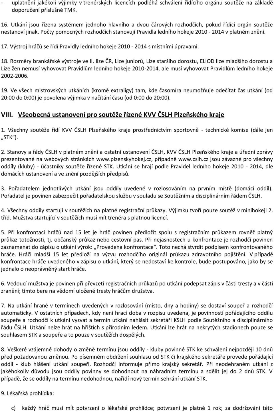 Počty pomocných rozhodčích stanovují Pravidla ledního hokeje 2010-2014 v platném znění. 17. Výstroj hráčů se řídí Pravidly ledního hokeje 2010-2014 s místními úpravami. 18.