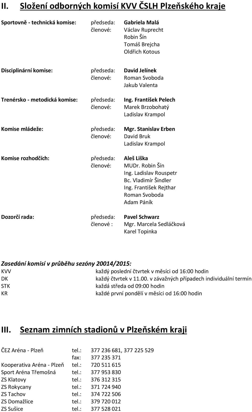 Stanislav Erben členové: David Bruk Ladislav Krampol Komise rozhodčích: předseda: Aleš Liška členové: MUDr. Robin Šín Ing. Ladislav Rouspetr Bc. Vladimír Šindler Ing.