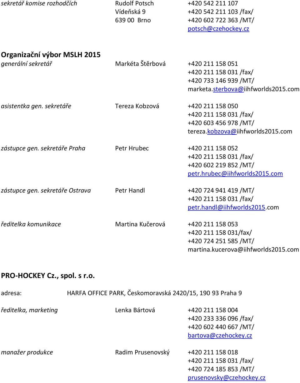 sekretáře Tereza Kobzová +420 211 158 050 +420 211 158 031 /fax/ +420 603 456 978 /MT/ tereza.kobzova@iihfworlds2015.com zástupce gen.