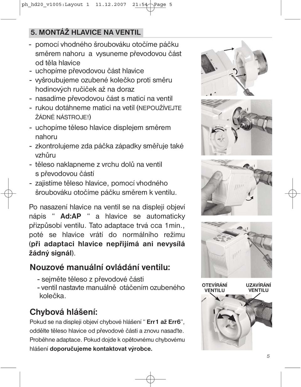 směru hodinových ručiček až na doraz - nasadíme převodovou část s maticí na ventil - rukou dotáhneme matici na vetil (NEPOUŽÍVEJTE ŽÁDNÉ NÁSTROJE!