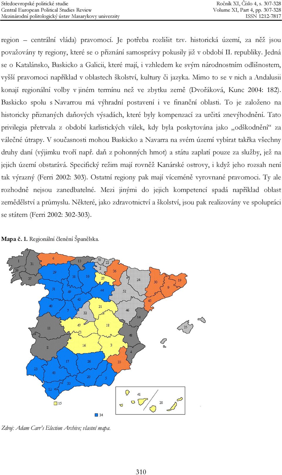 Mimo to se v nich a Andalusii konají regionální volby v jiném termínu než ve zbytku země (Dvořáková, Kunc 2004: 182). Baskicko spolu s Navarrou má výhradní postavení i ve finanční oblasti.