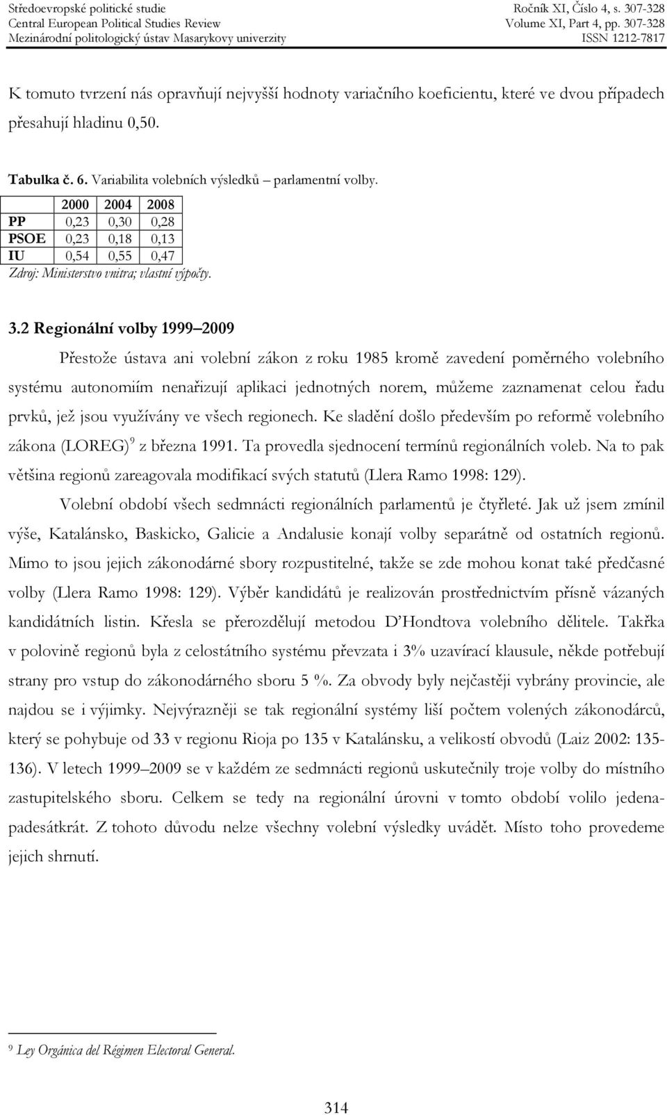 2 Regionální volby 1999 2009 Přestože ústava ani volební zákon z roku 1985 kromě zavedení poměrného volebního systému autonomiím nenařizují aplikaci jednotných norem, můžeme zaznamenat celou řadu