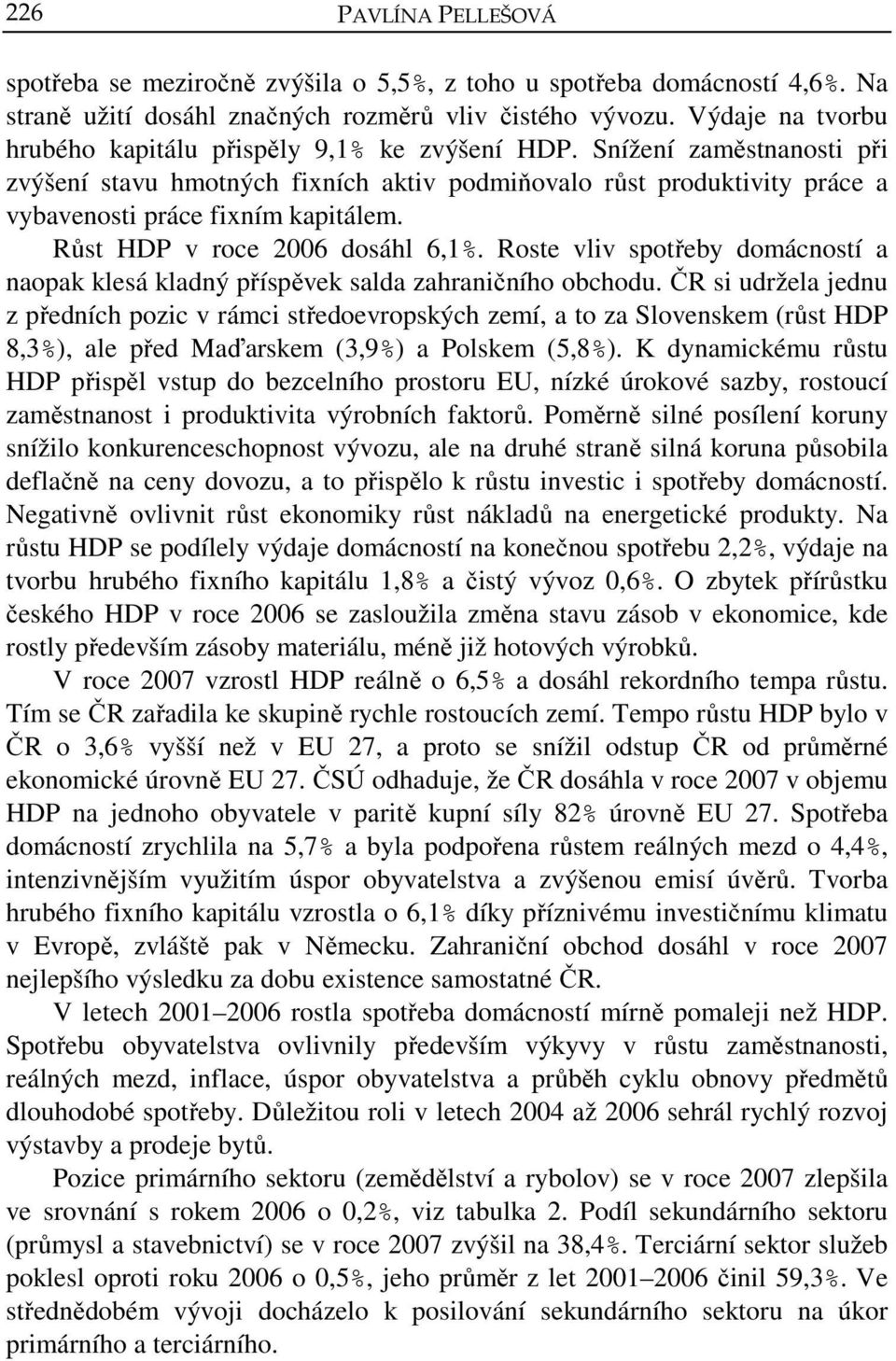 Růst HDP v roce 2006 dosáhl 6,1%. Roste vliv spotřeby domácností a naopak klesá kladný příspěvek salda zahraničního obchodu.