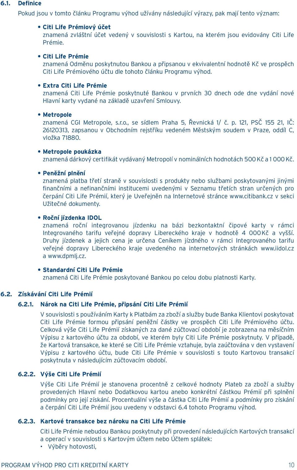Extra Citi Life Prémie znamená Citi Life Prémie poskytnuté Bankou v prvních 30 dnech ode dne vydání nové Hlavní karty vydané na základě uzavření Smlouvy. Metropole znamená CGI Metropole, s.r.o., se sídlem Praha 5, Řevnická 1/ č.