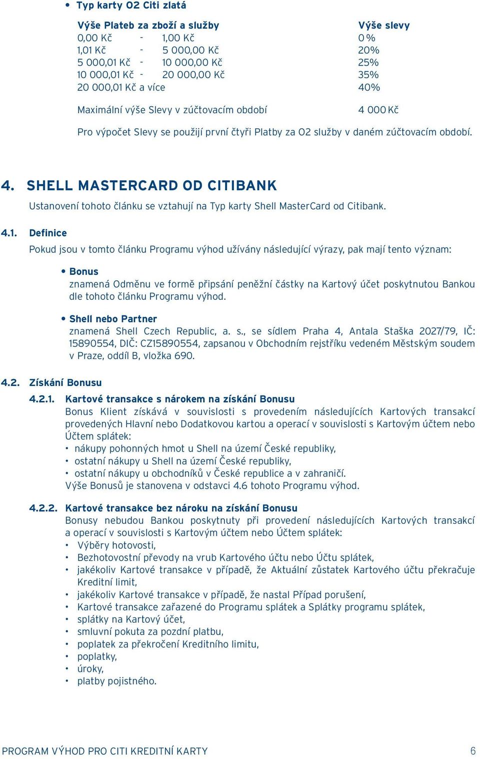 4.1. Definice Pokud jsou v tomto článku Programu výhod užívány následující výrazy, pak mají tento význam: Bonus znamená Odměnu ve formě připsání peněžní částky na Kartový účet poskytnutou Bankou dle