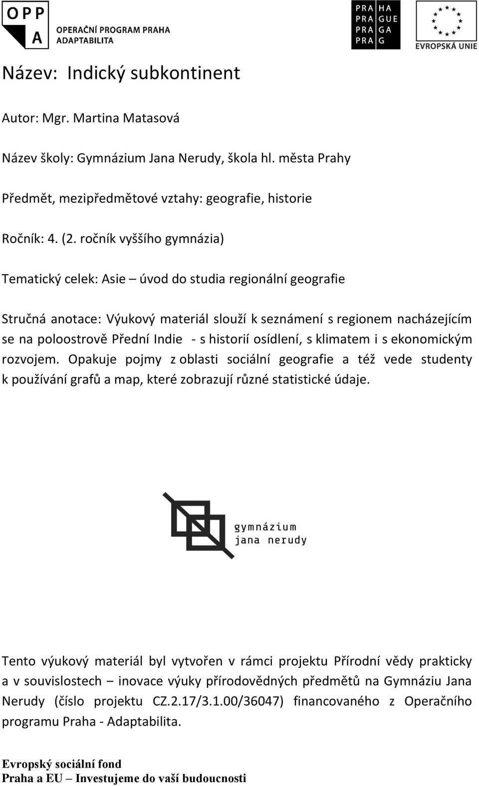 historií osídlení, s klimatem i s ekonomickým rozvojem. Opakuje pojmy z oblasti sociální geografie a též vede studenty k používání grafů a map, které zobrazují různé statistické údaje.