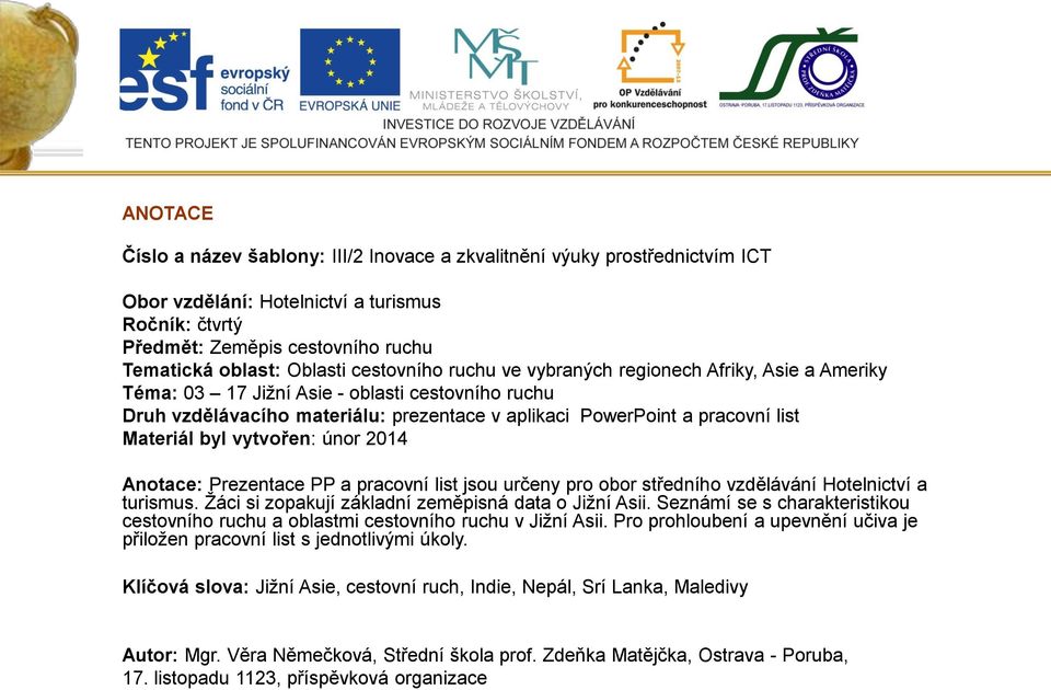 byl vytvořen: únor 2014 Anotace: Prezentace PP a pracovní list jsou určeny pro obor středního vzdělávání Hotelnictví a turismus. Žáci si zopakují základní zeměpisná data o Jižní Asii.